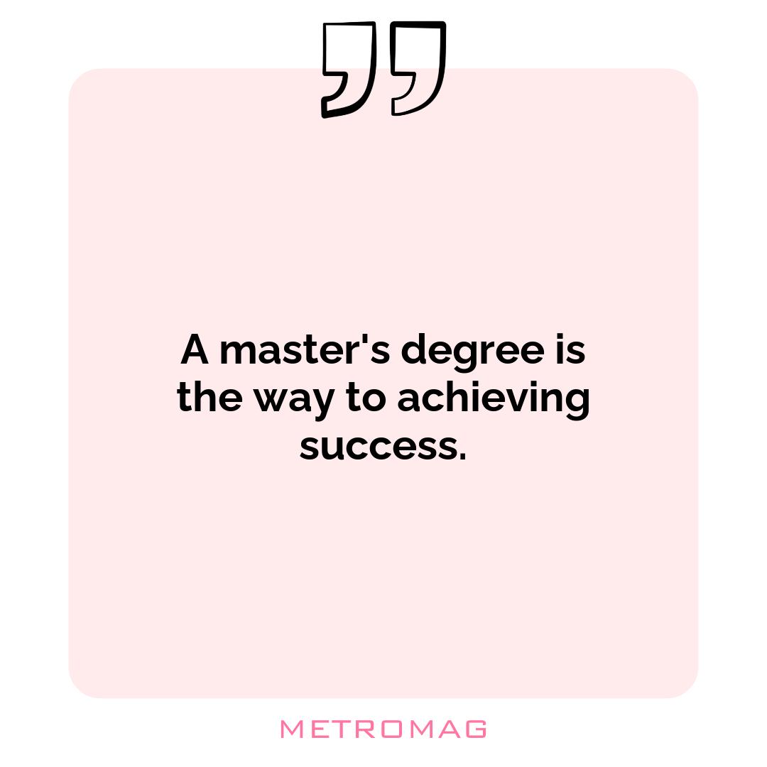 A master's degree is the way to achieving success.