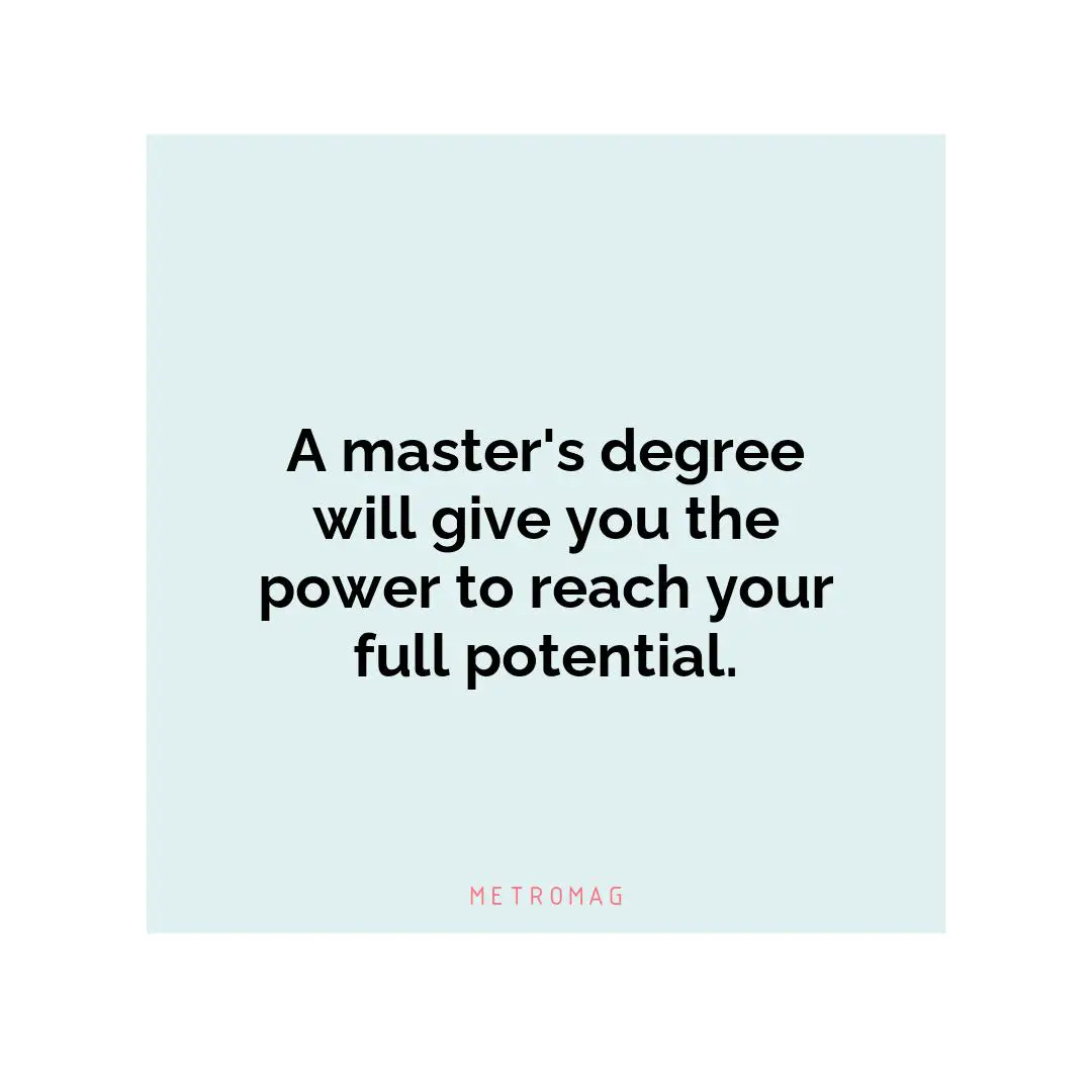 A master's degree will give you the power to reach your full potential.