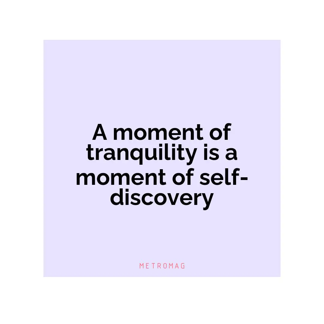 A moment of tranquility is a moment of self-discovery