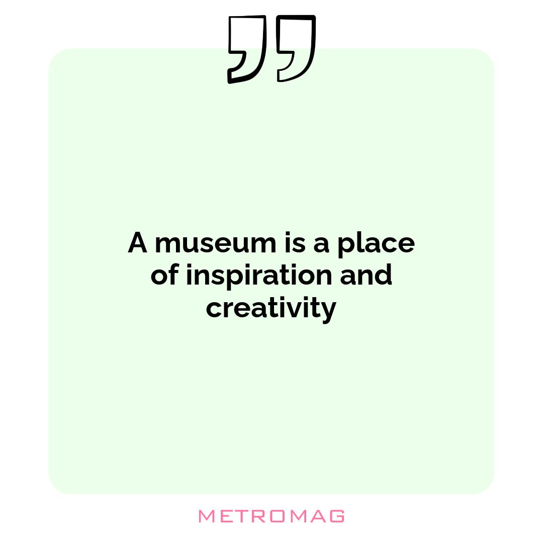A museum is a place of inspiration and creativity