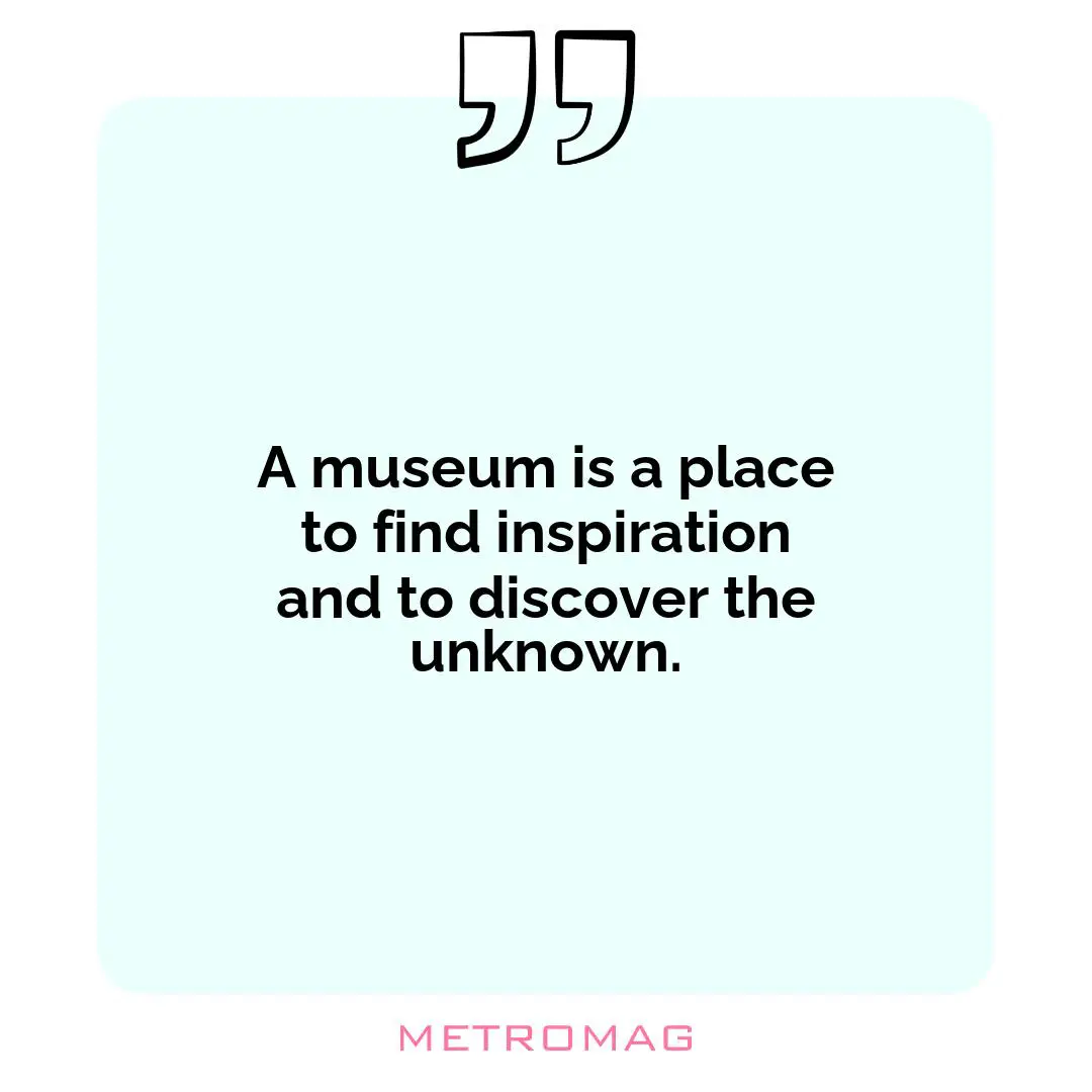 A museum is a place to find inspiration and to discover the unknown.