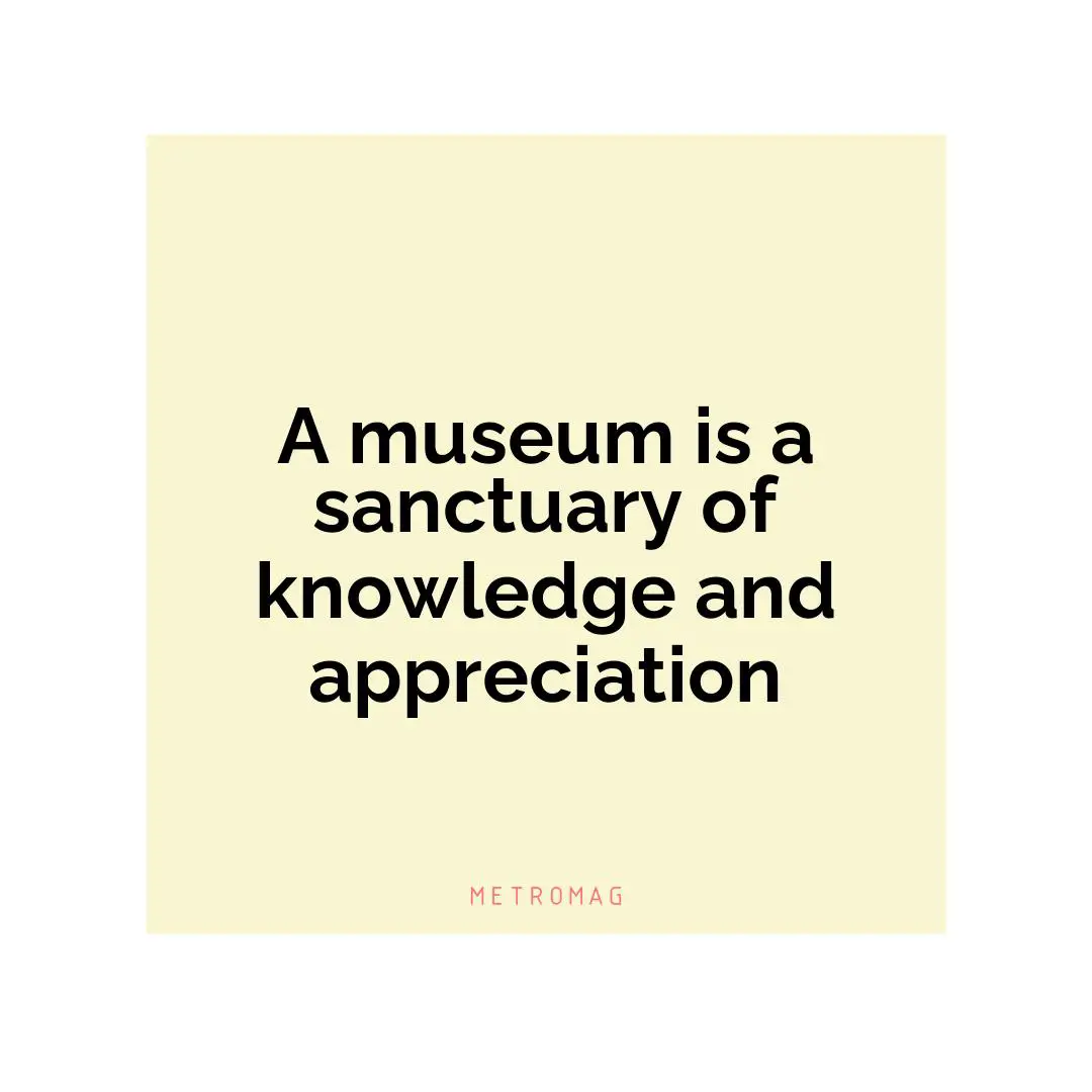 A museum is a sanctuary of knowledge and appreciation
