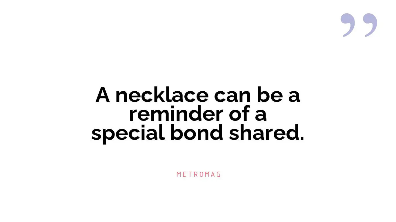 A necklace can be a reminder of a special bond shared.