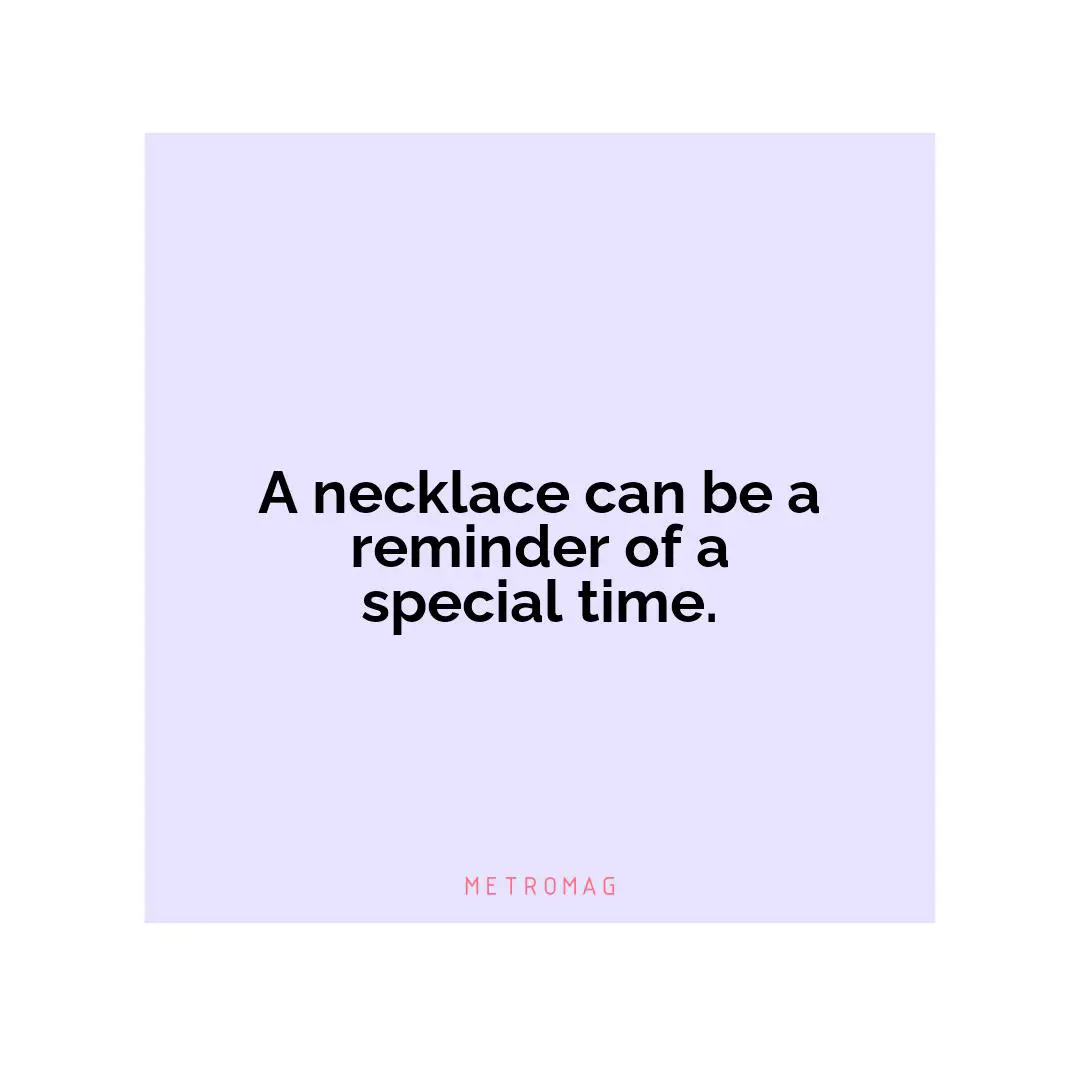 A necklace can be a reminder of a special time.