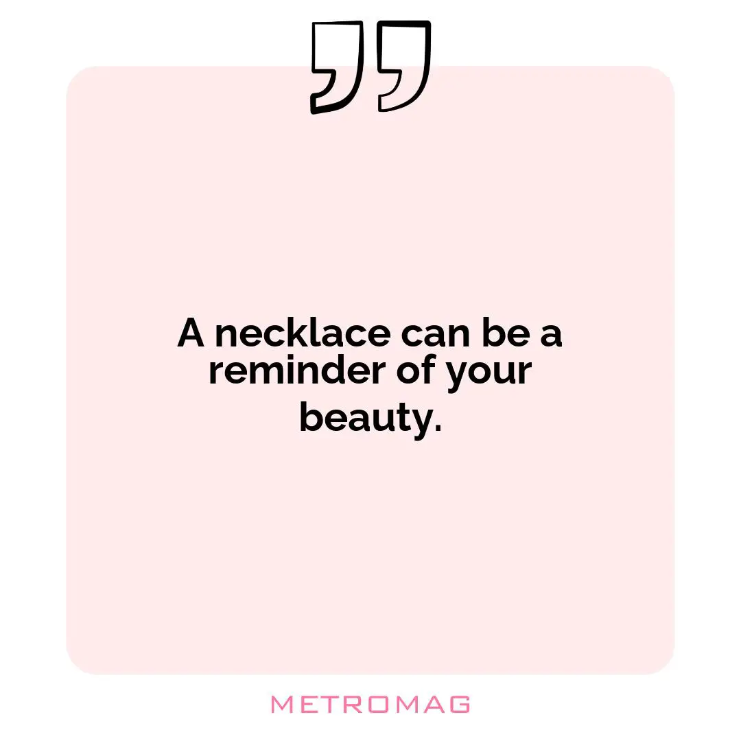 A necklace can be a reminder of your beauty.