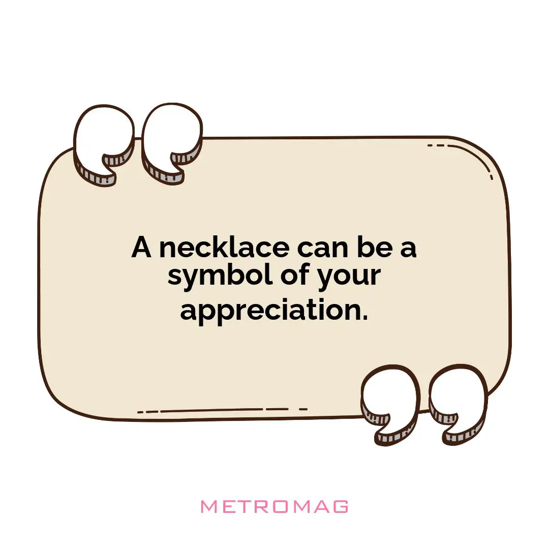 A necklace can be a symbol of your appreciation.