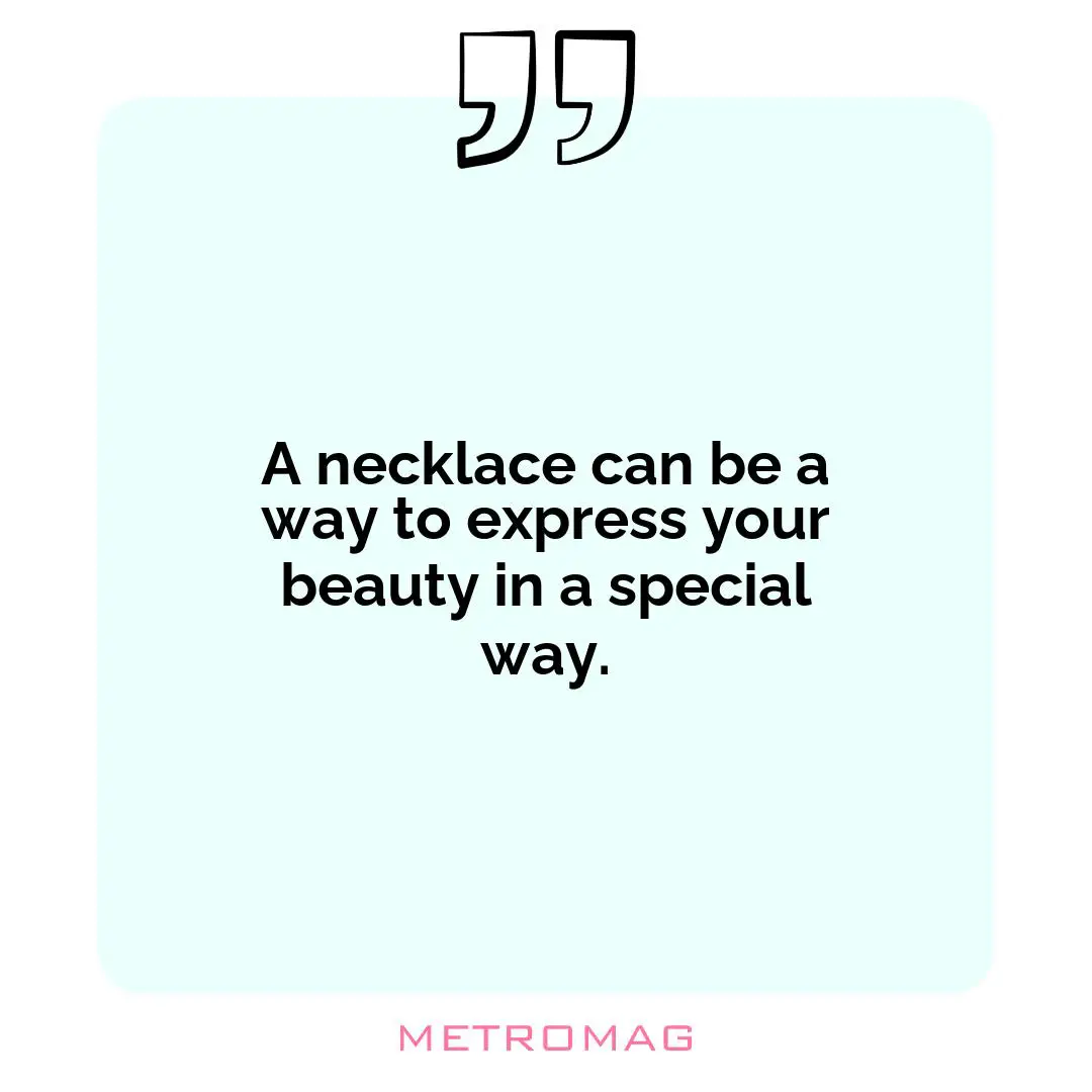 A necklace can be a way to express your beauty in a special way.