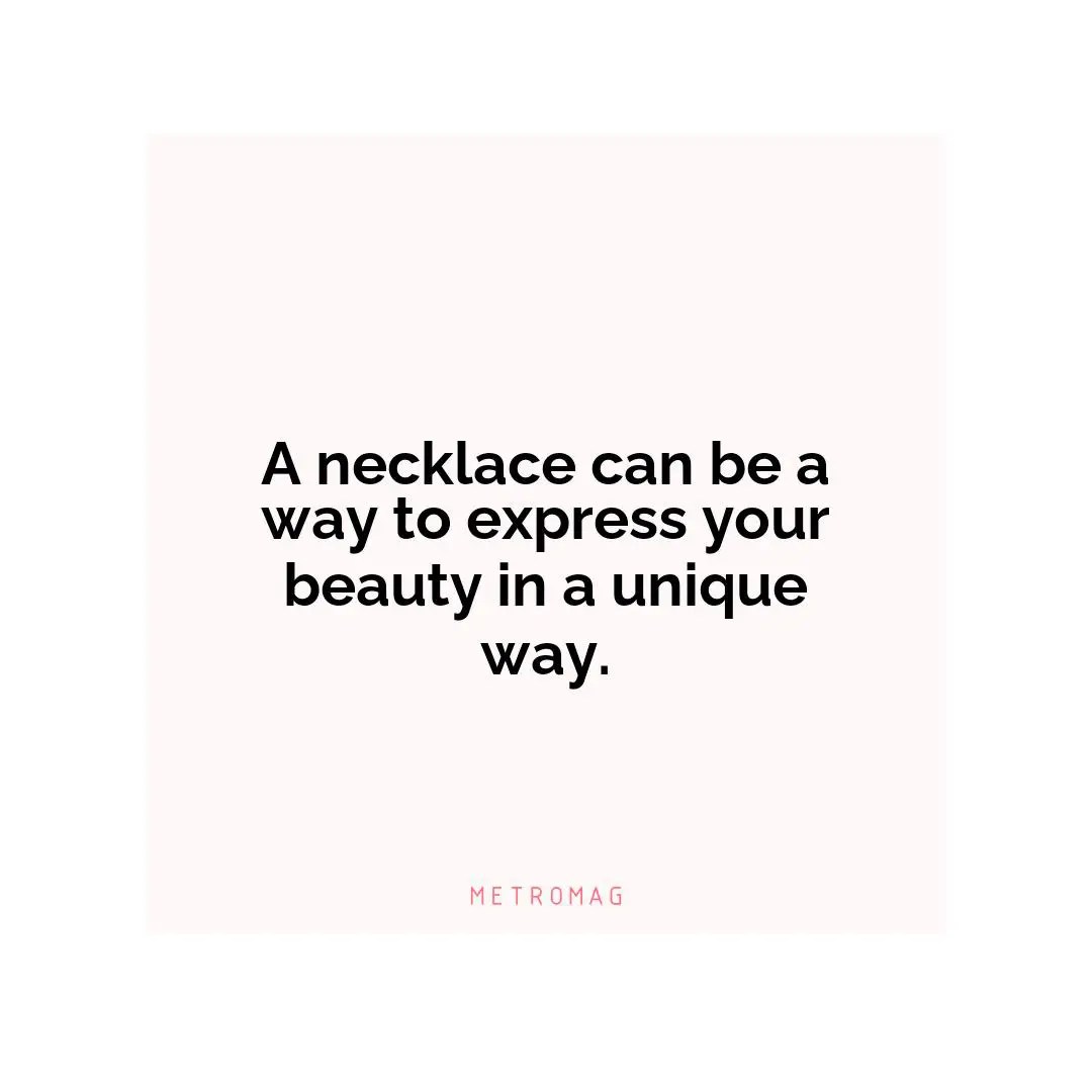 A necklace can be a way to express your beauty in a unique way.
