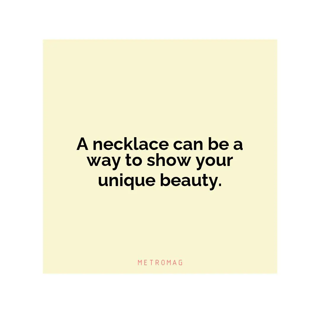 A necklace can be a way to show your unique beauty.