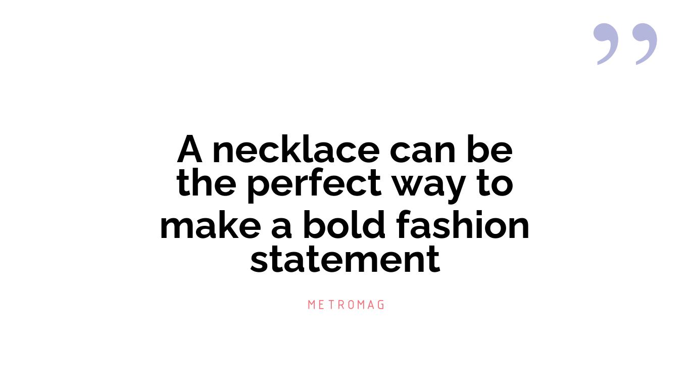 A necklace can be the perfect way to make a bold fashion statement