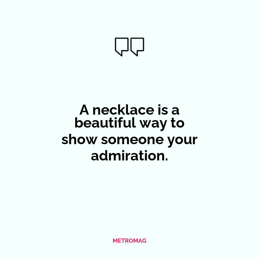 A necklace is a beautiful way to show someone your admiration.