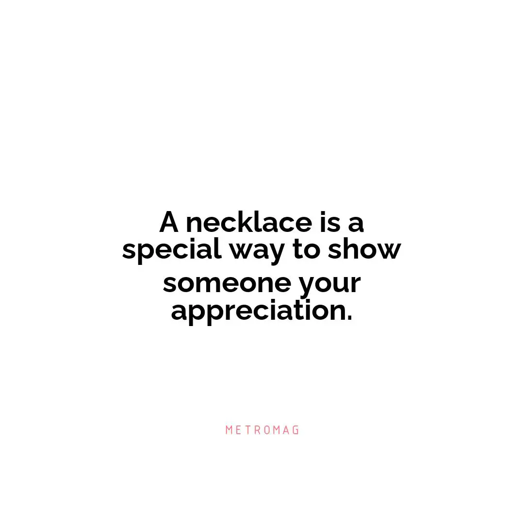 A necklace is a special way to show someone your appreciation.