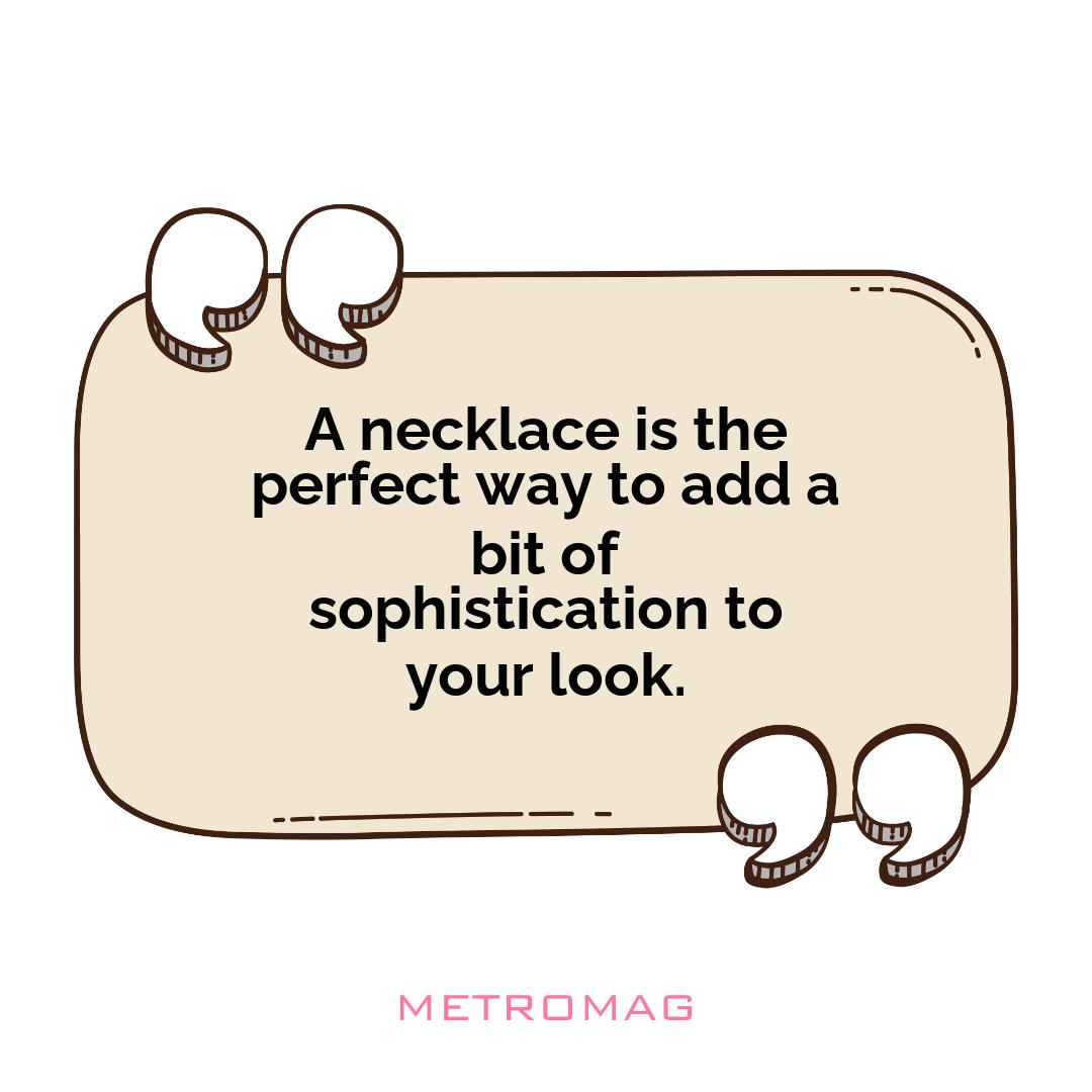 A necklace is the perfect way to add a bit of sophistication to your look.