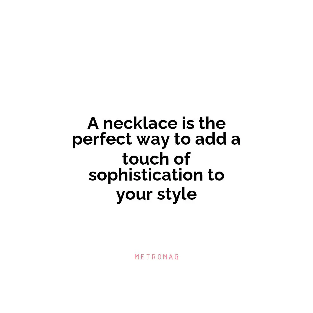 A necklace is the perfect way to add a touch of sophistication to your style