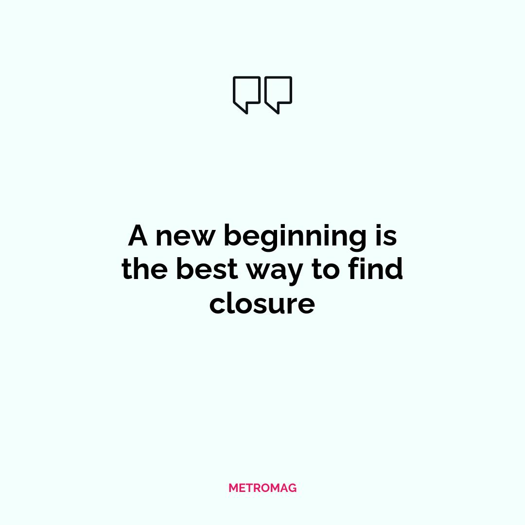 A new beginning is the best way to find closure