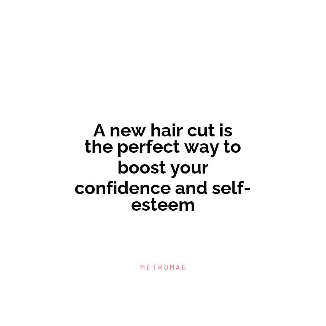 A new hair cut is the perfect way to boost your confidence and self-esteem