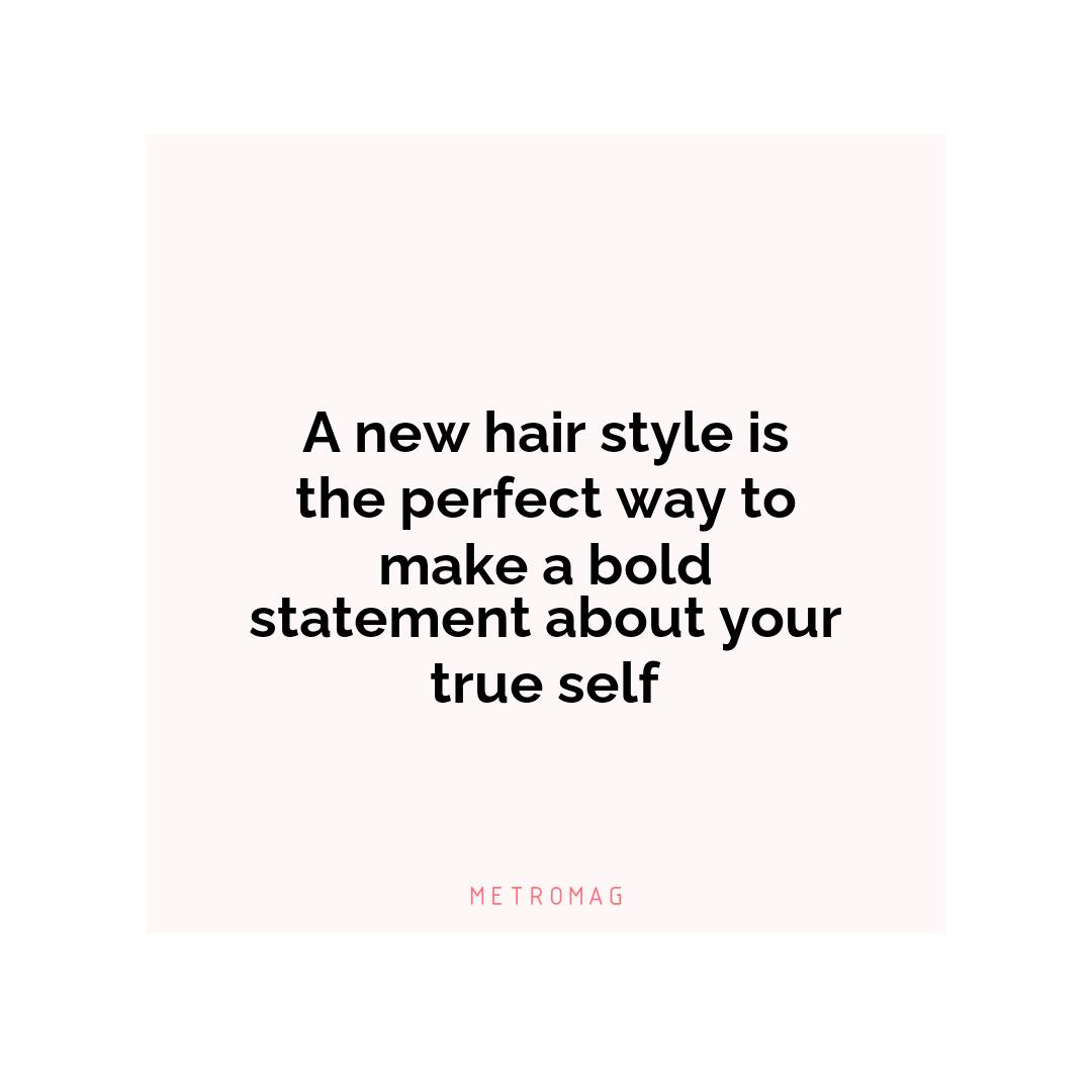 A new hair style is the perfect way to make a bold statement about your true self