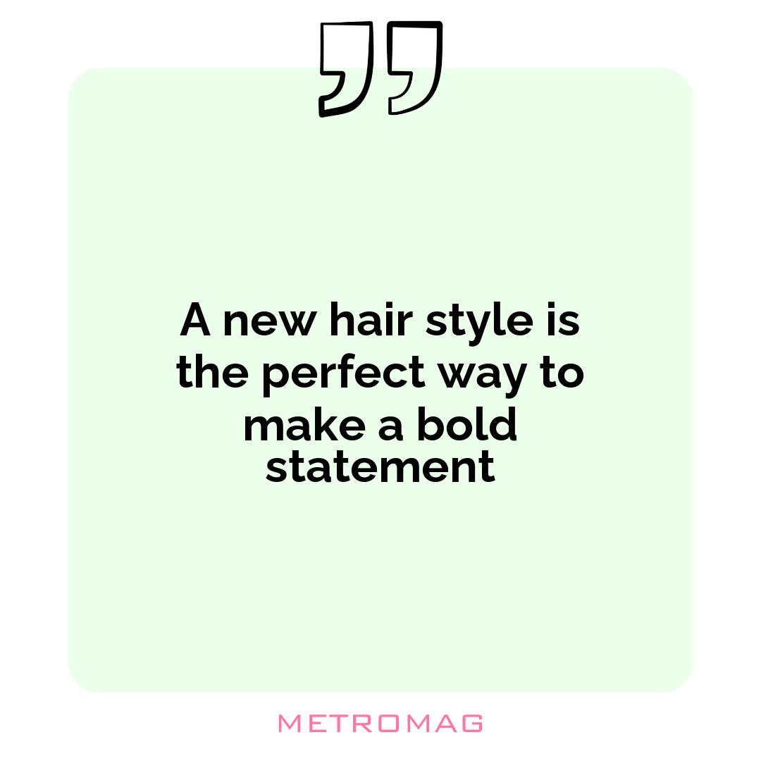 A new hair style is the perfect way to make a bold statement