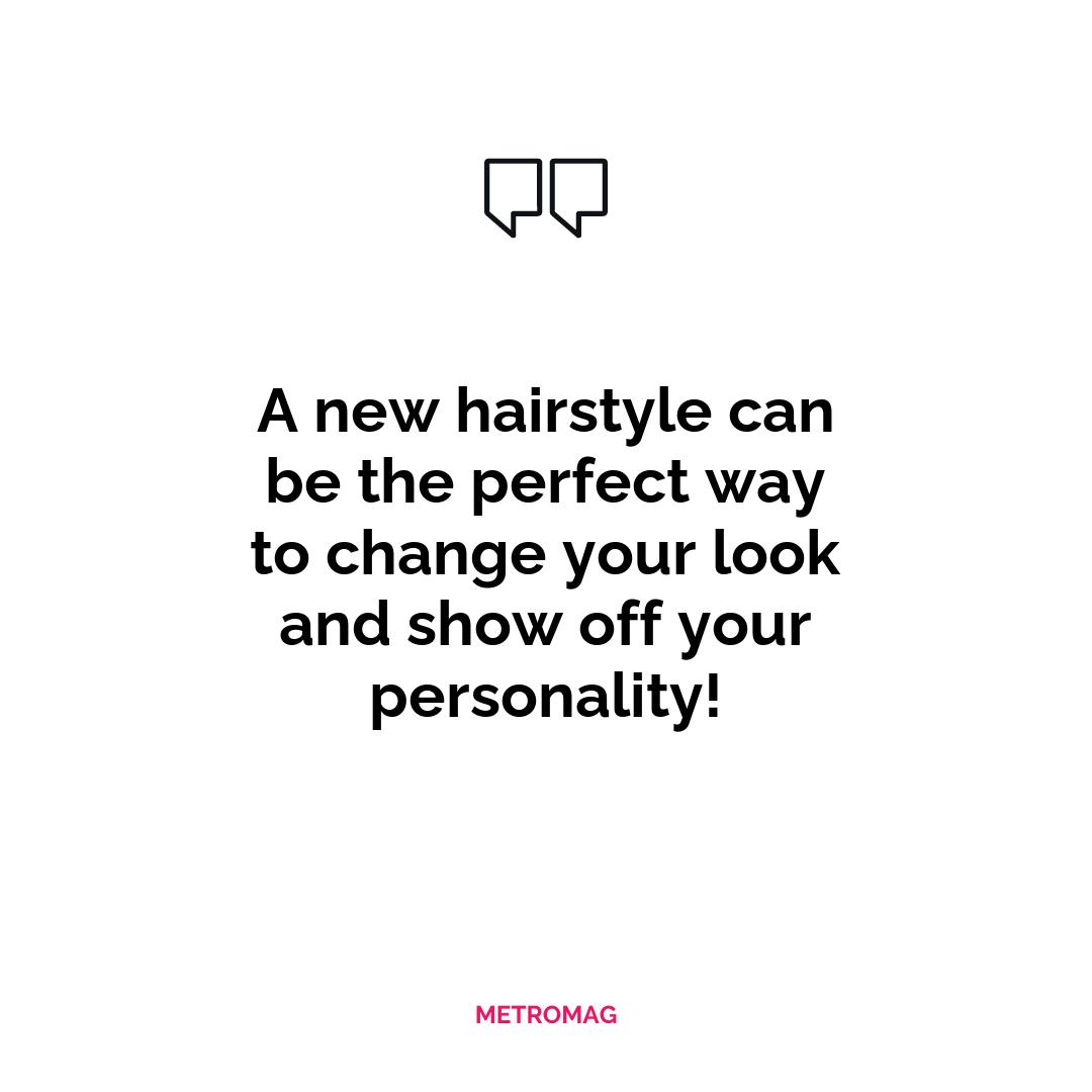 A new hairstyle can be the perfect way to change your look and show off your personality!