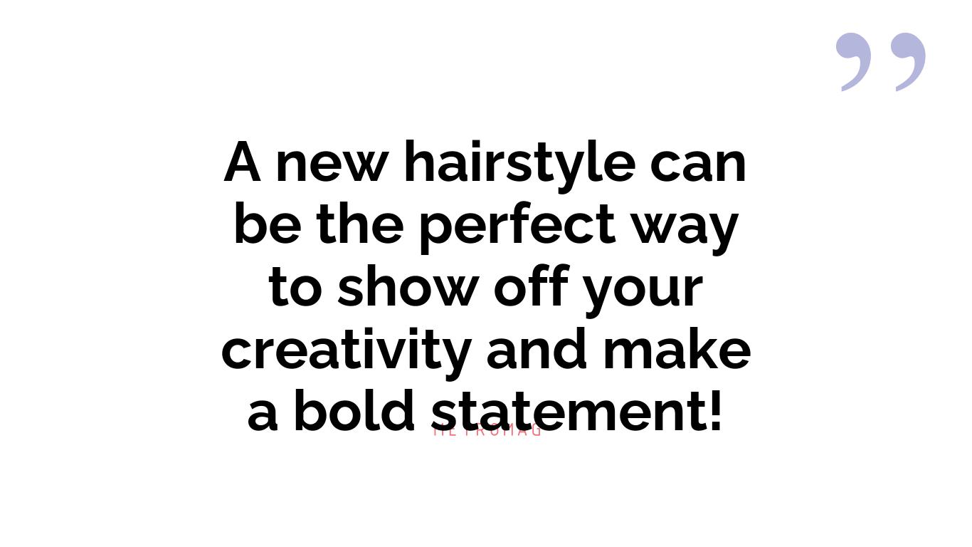 A new hairstyle can be the perfect way to show off your creativity and make a bold statement!