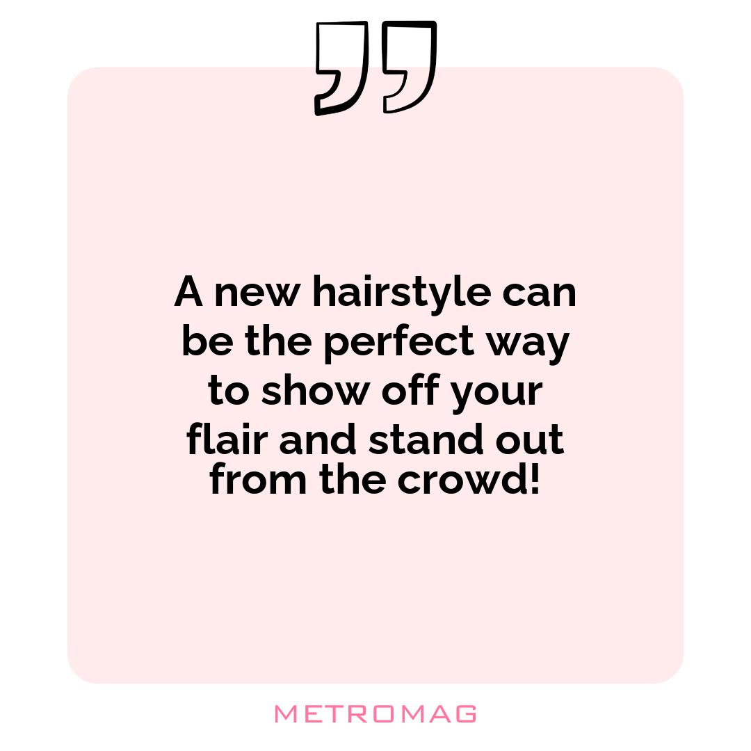 A new hairstyle can be the perfect way to show off your flair and stand out from the crowd!