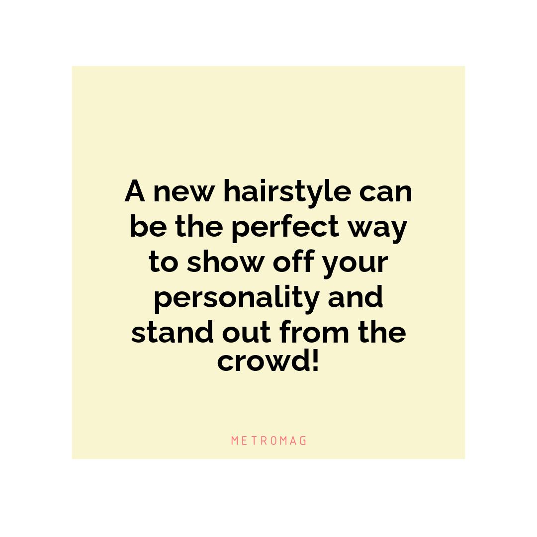 A new hairstyle can be the perfect way to show off your personality and stand out from the crowd!