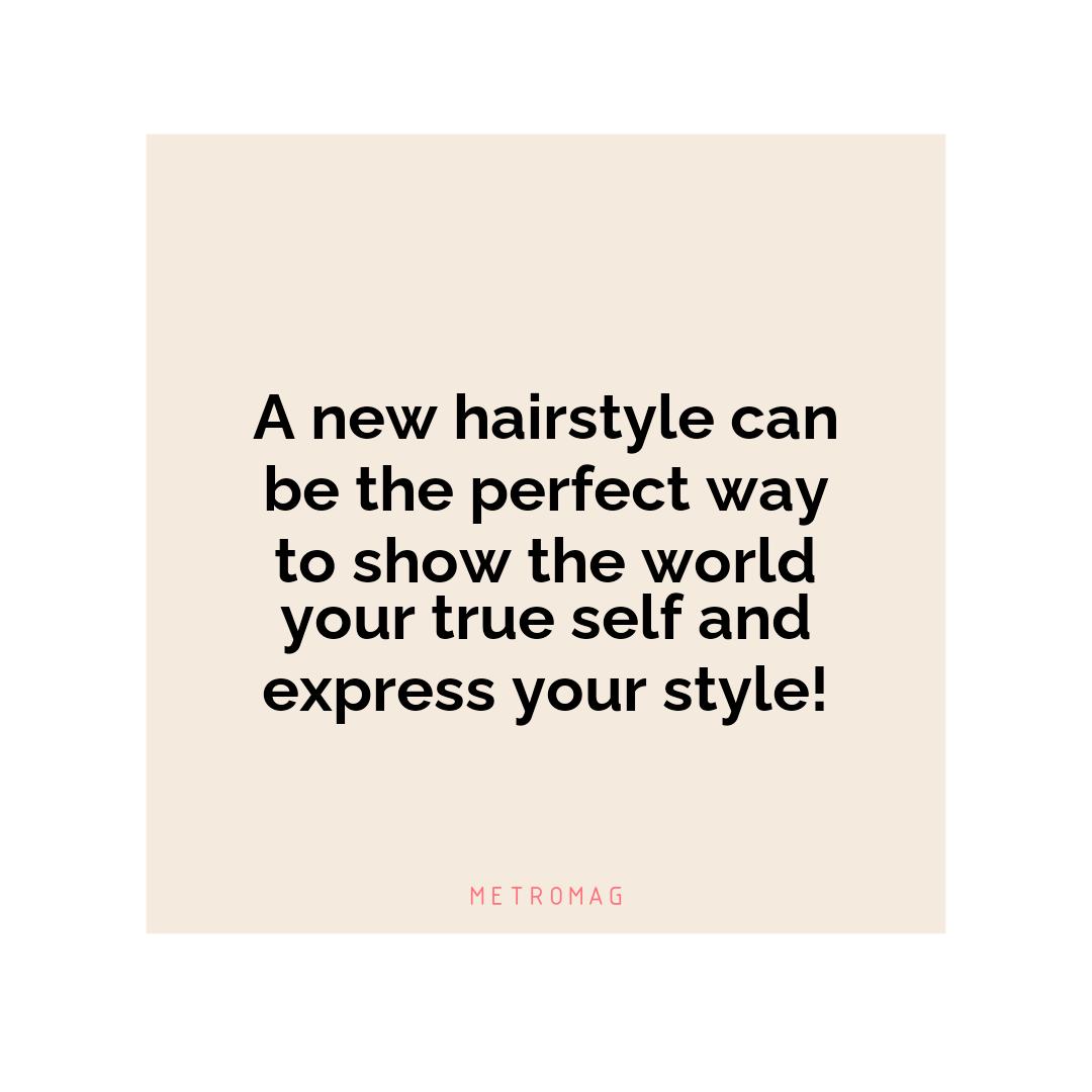 A new hairstyle can be the perfect way to show the world your true self and express your style!