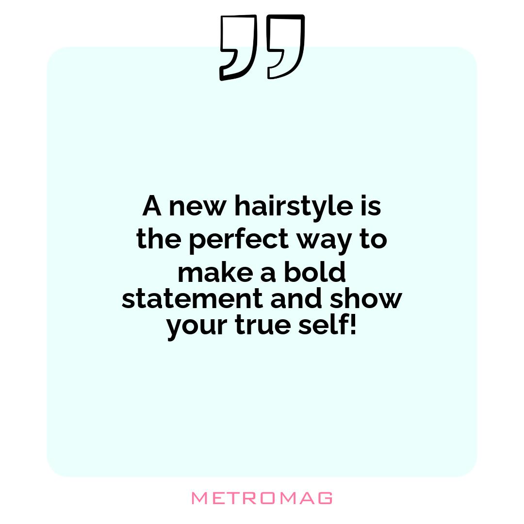 A new hairstyle is the perfect way to make a bold statement and show your true self!