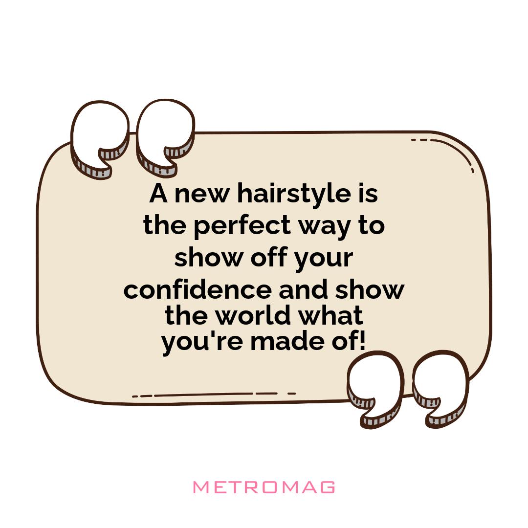 A new hairstyle is the perfect way to show off your confidence and show the world what you're made of!