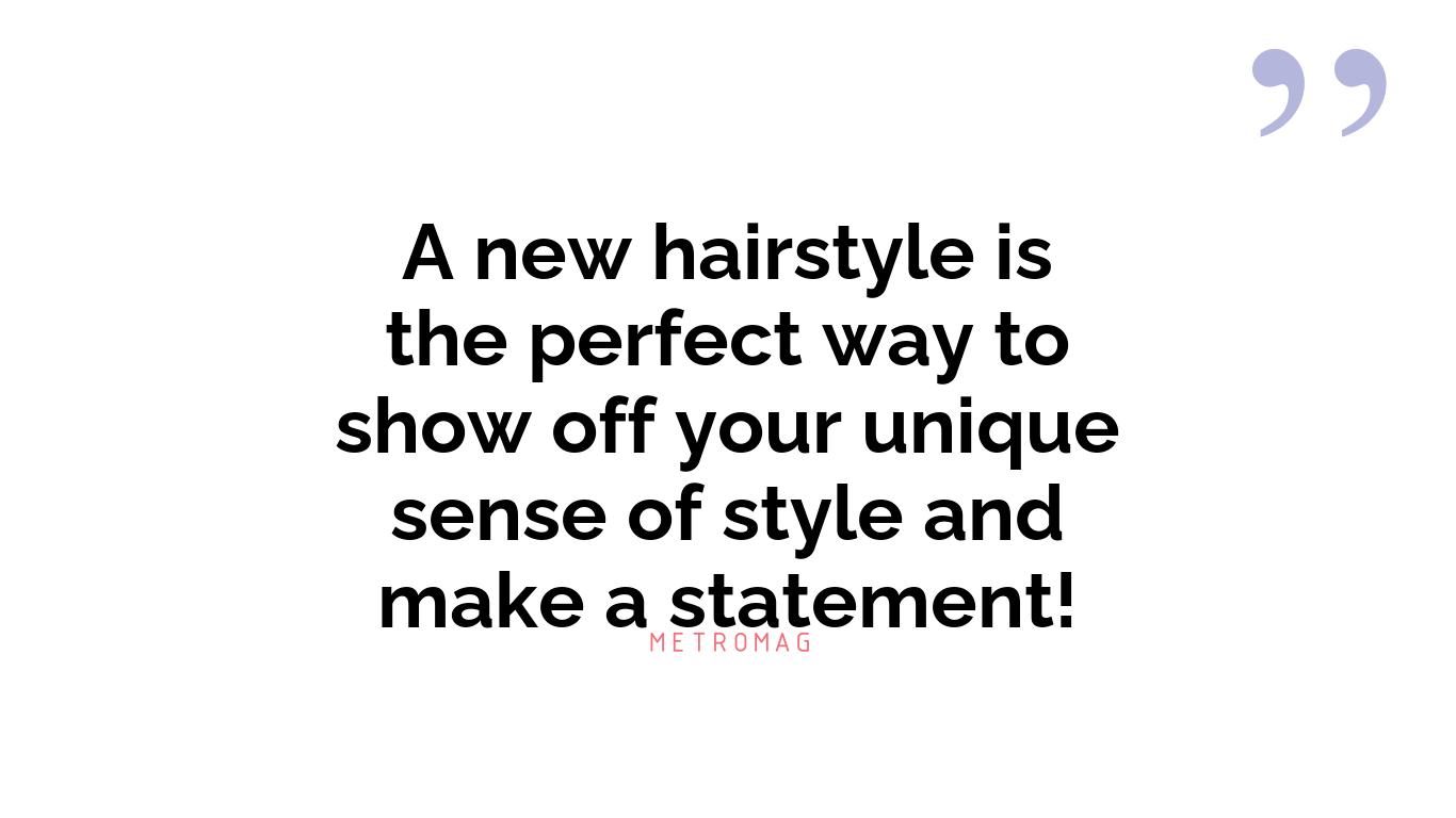 A new hairstyle is the perfect way to show off your unique sense of style and make a statement!