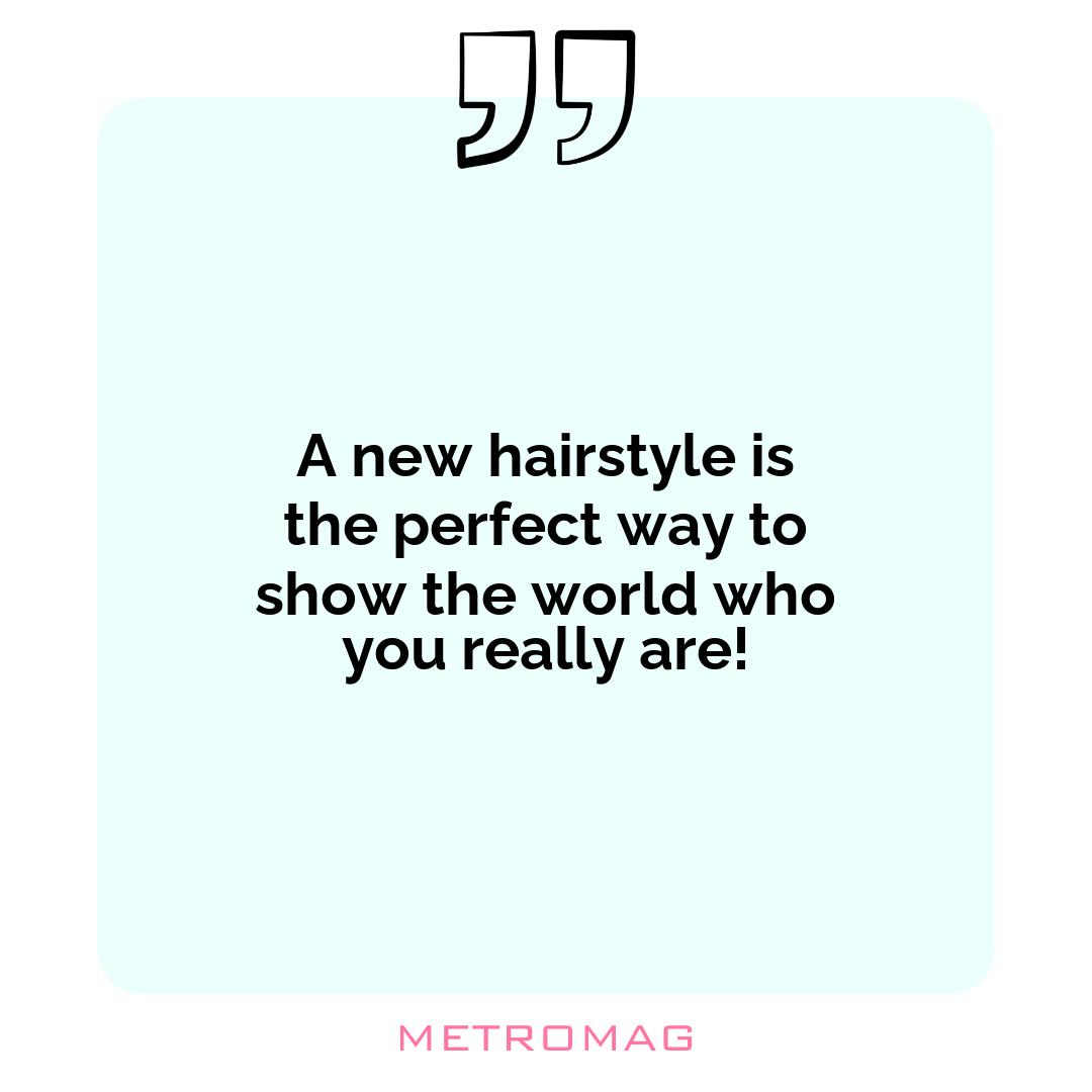 A new hairstyle is the perfect way to show the world who you really are!