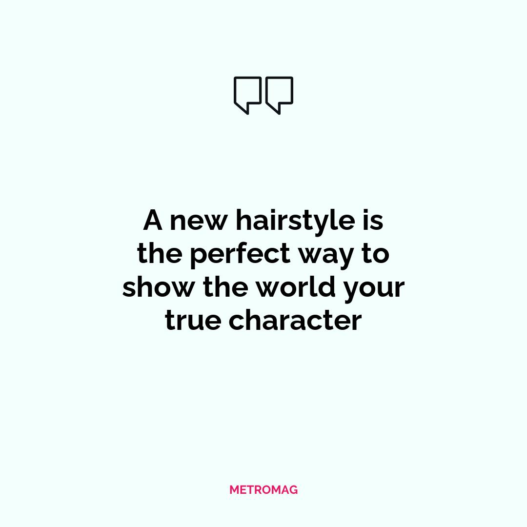 A new hairstyle is the perfect way to show the world your true character