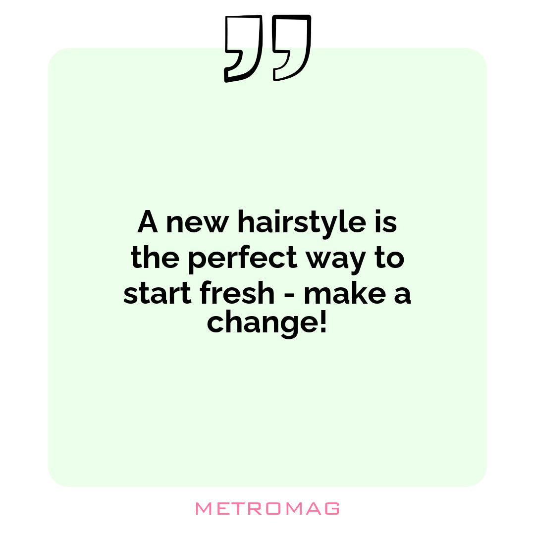 A new hairstyle is the perfect way to start fresh - make a change!