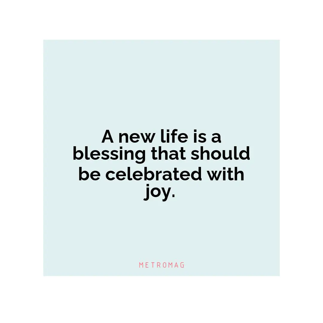A new life is a blessing that should be celebrated with joy.