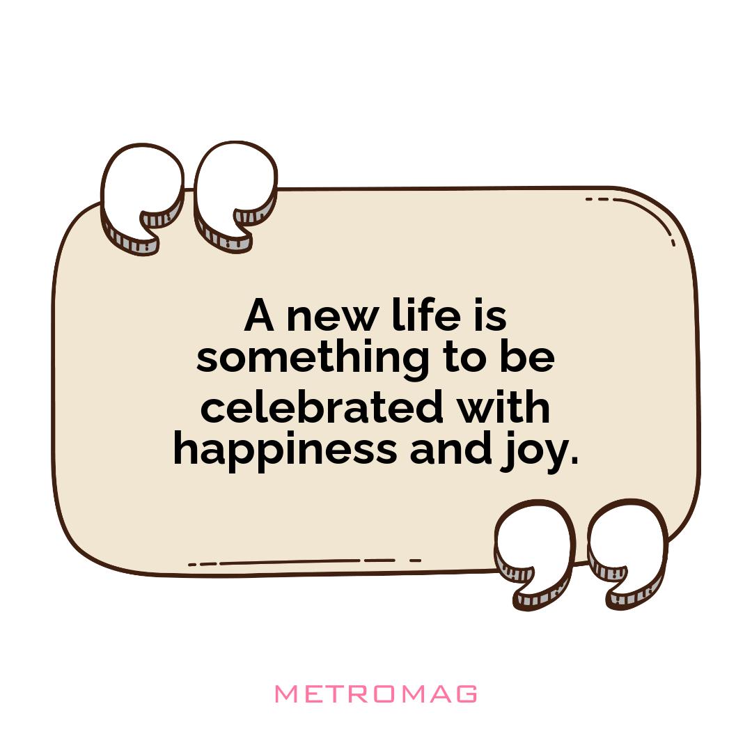A new life is something to be celebrated with happiness and joy.