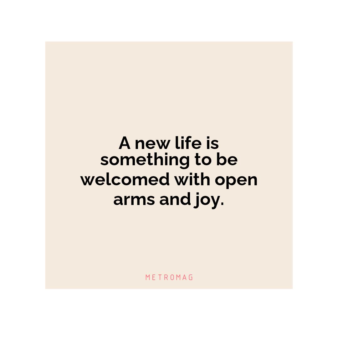 A new life is something to be welcomed with open arms and joy.