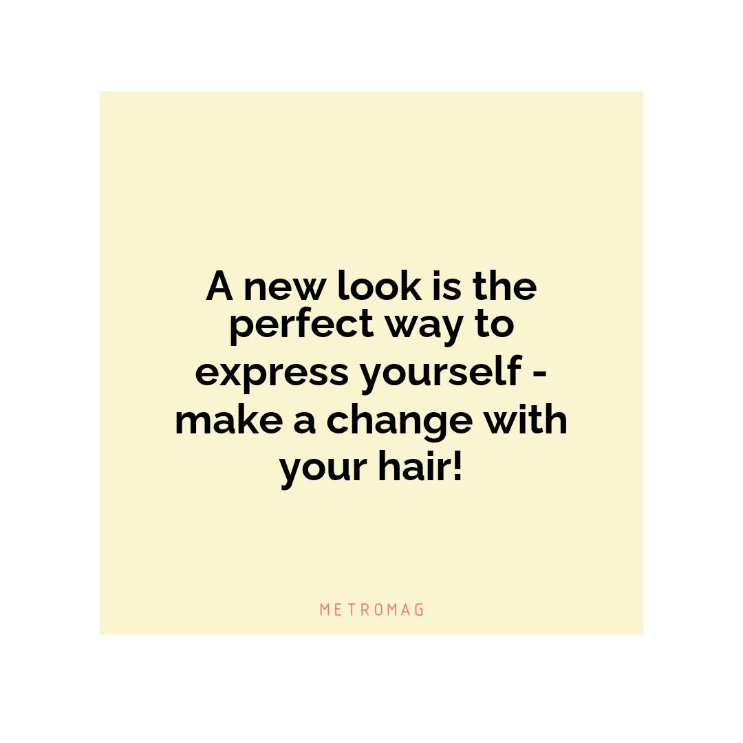 A new look is the perfect way to express yourself - make a change with your hair!