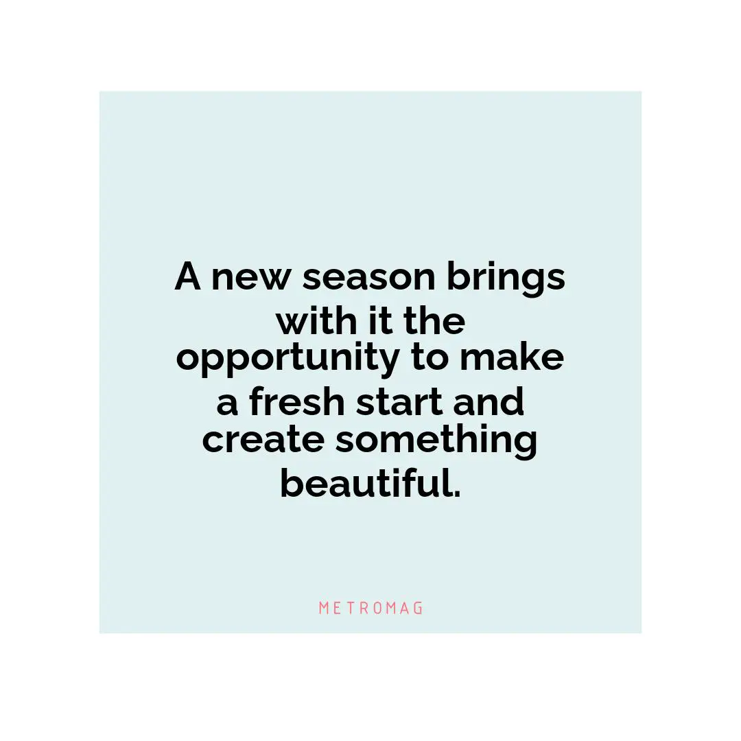 A new season brings with it the opportunity to make a fresh start and create something beautiful.