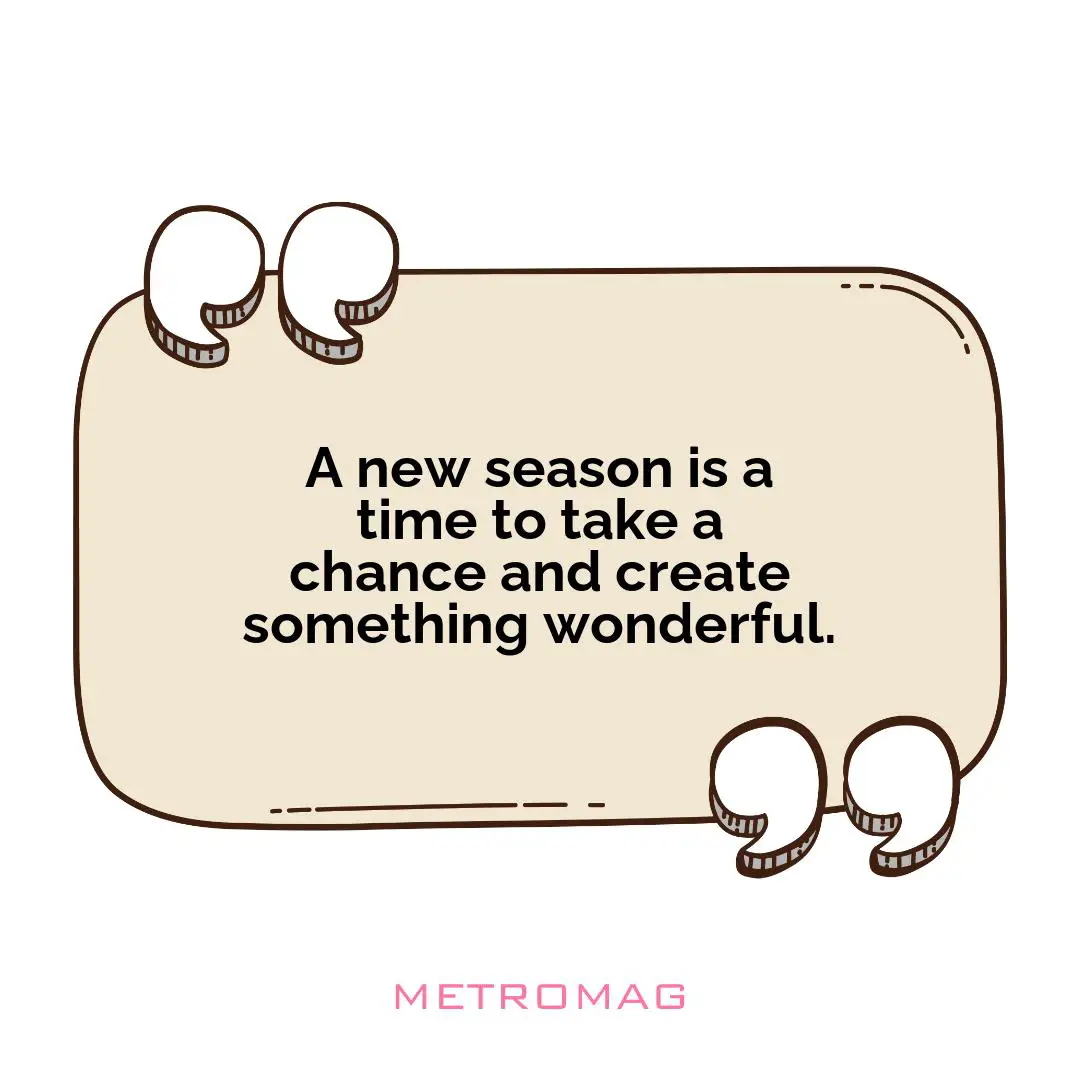 A new season is a time to take a chance and create something wonderful.