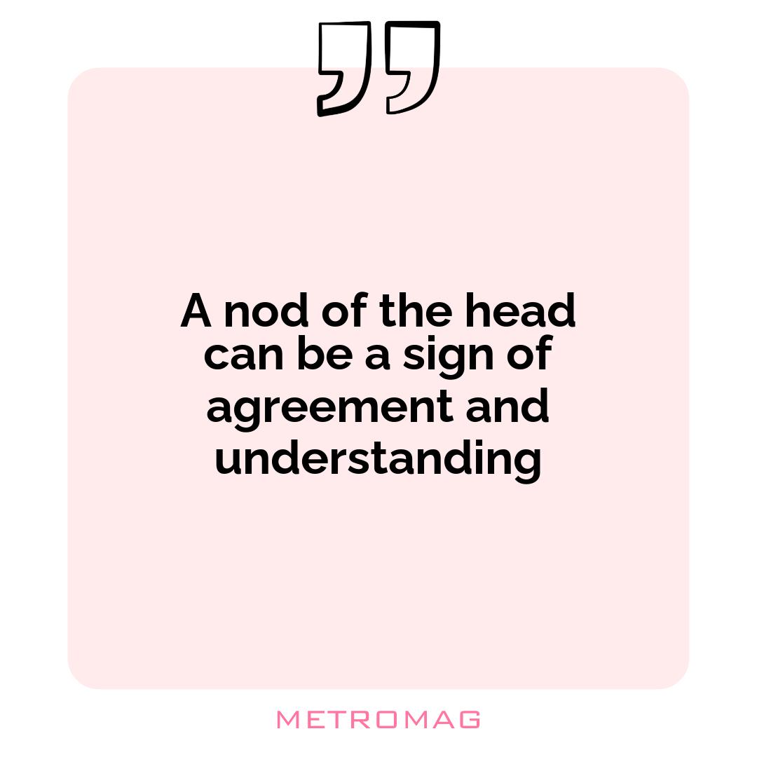 A nod of the head can be a sign of agreement and understanding