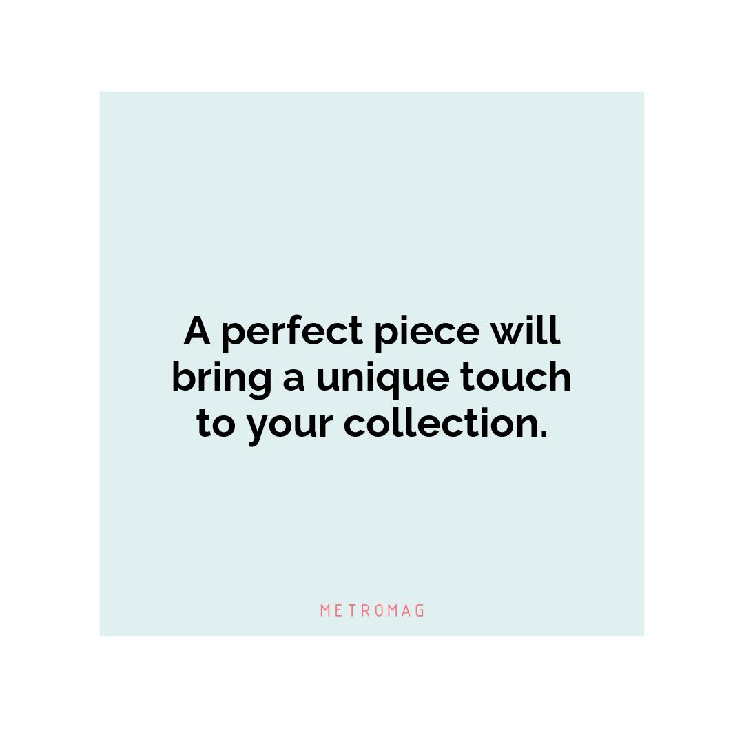 A perfect piece will bring a unique touch to your collection.