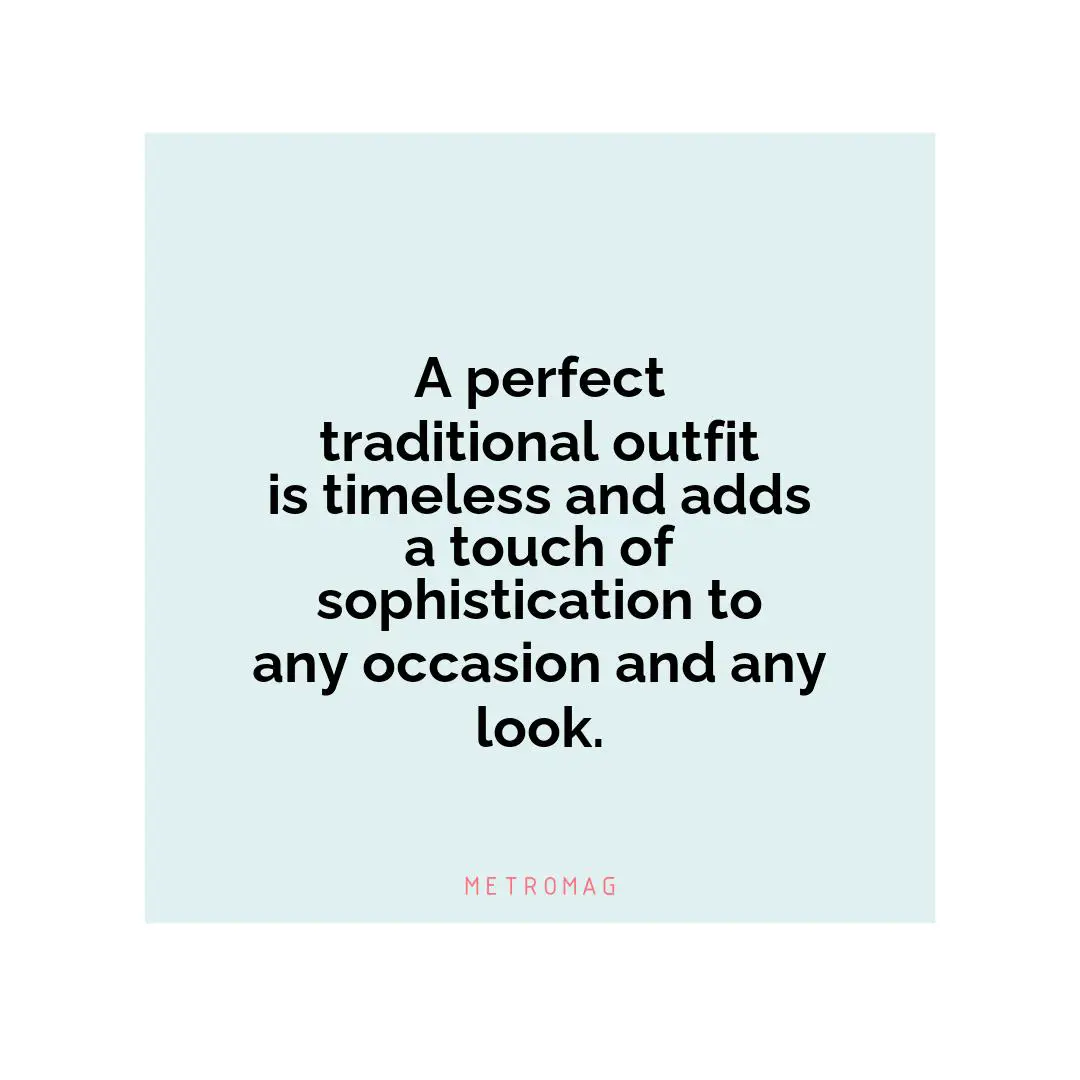 A perfect traditional outfit is timeless and adds a touch of sophistication to any occasion and any look.
