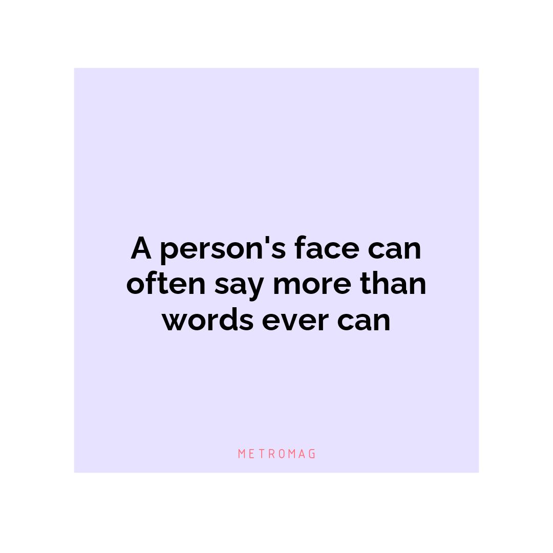 A person's face can often say more than words ever can