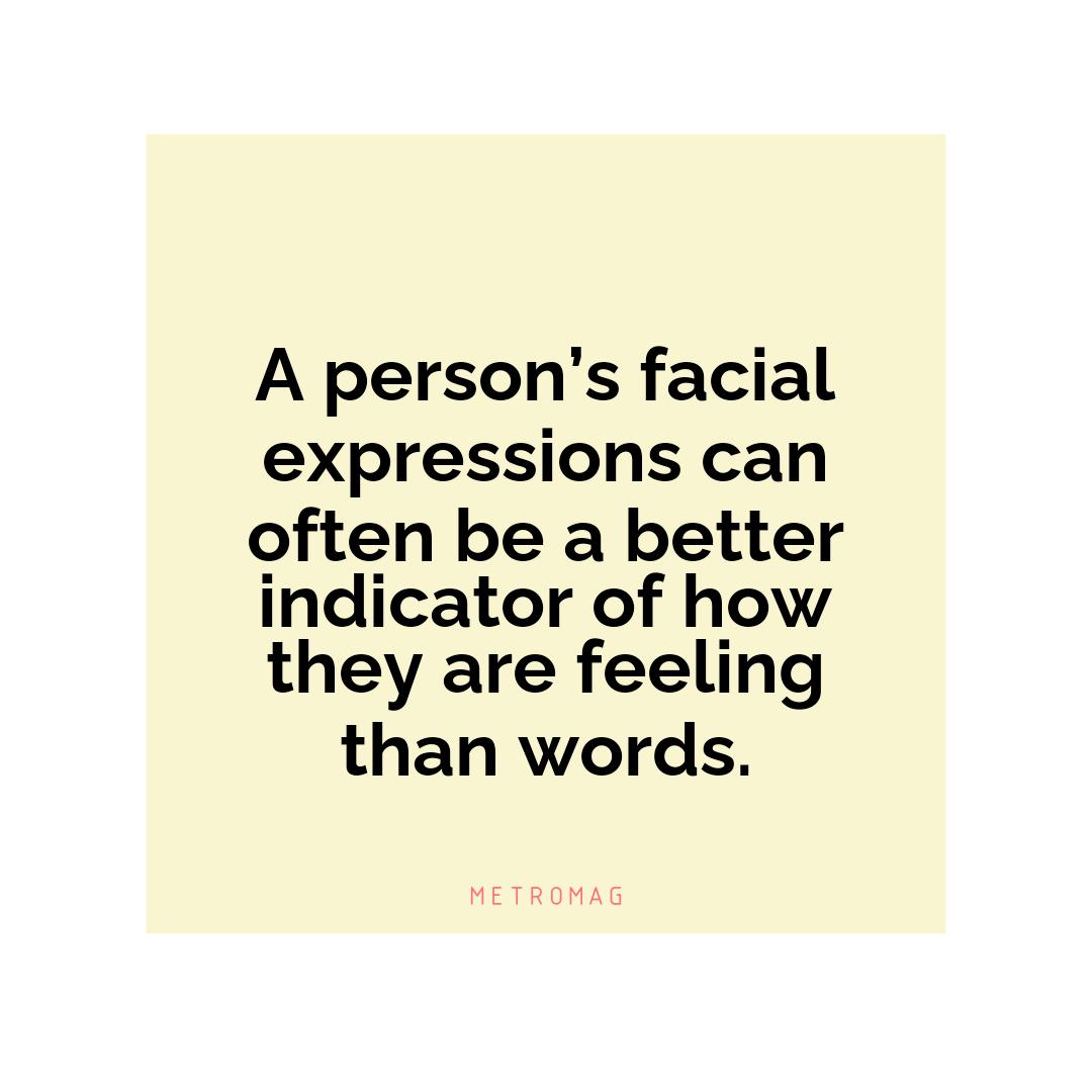 A person’s facial expressions can often be a better indicator of how they are feeling than words.