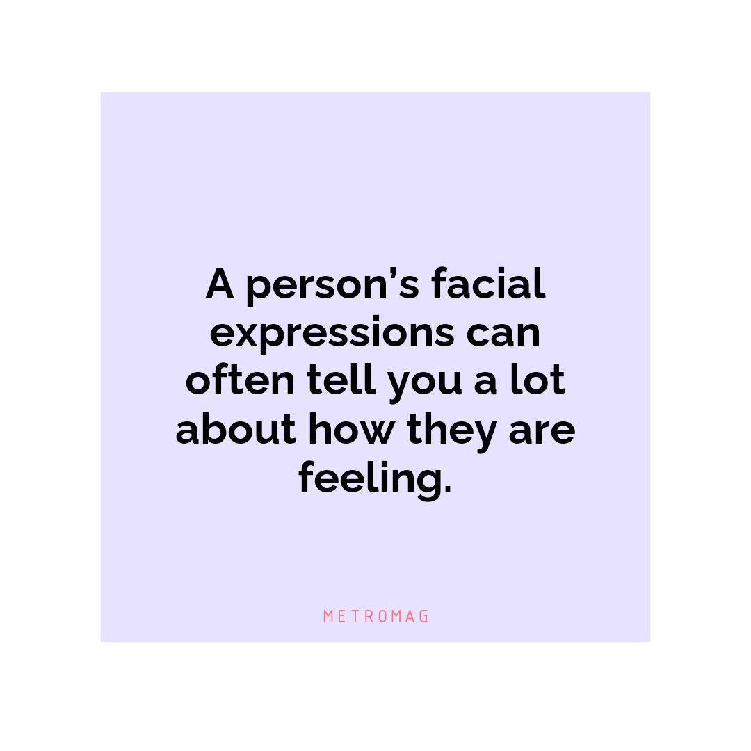 A person’s facial expressions can often tell you a lot about how they are feeling.