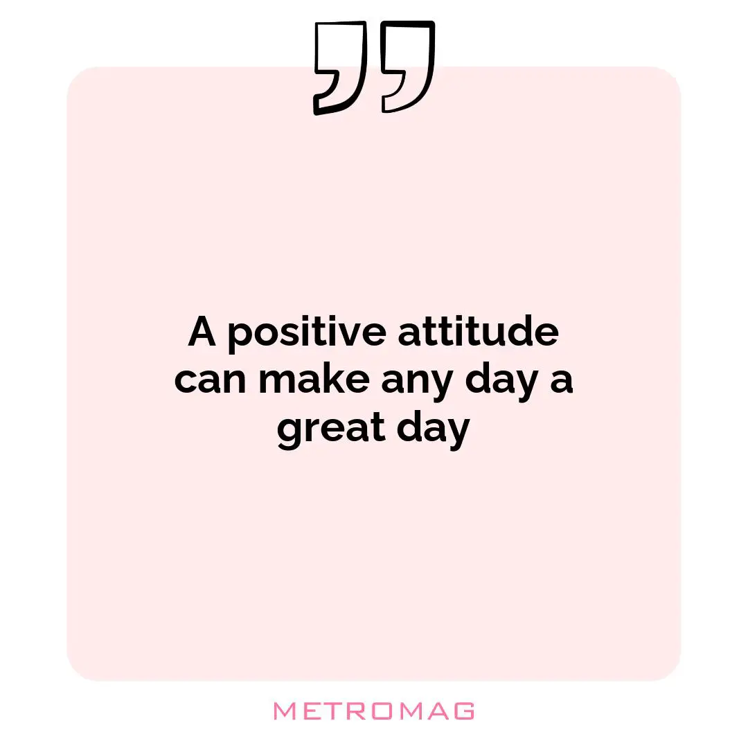 A positive attitude can make any day a great day