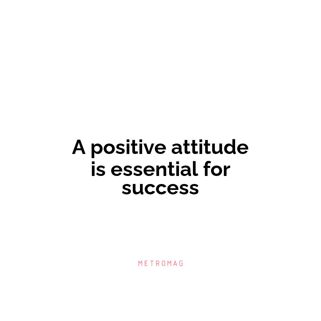 A positive attitude is essential for success