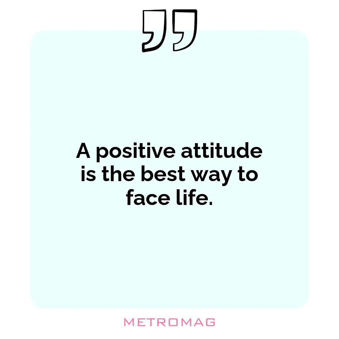 A positive attitude is the best way to face life.