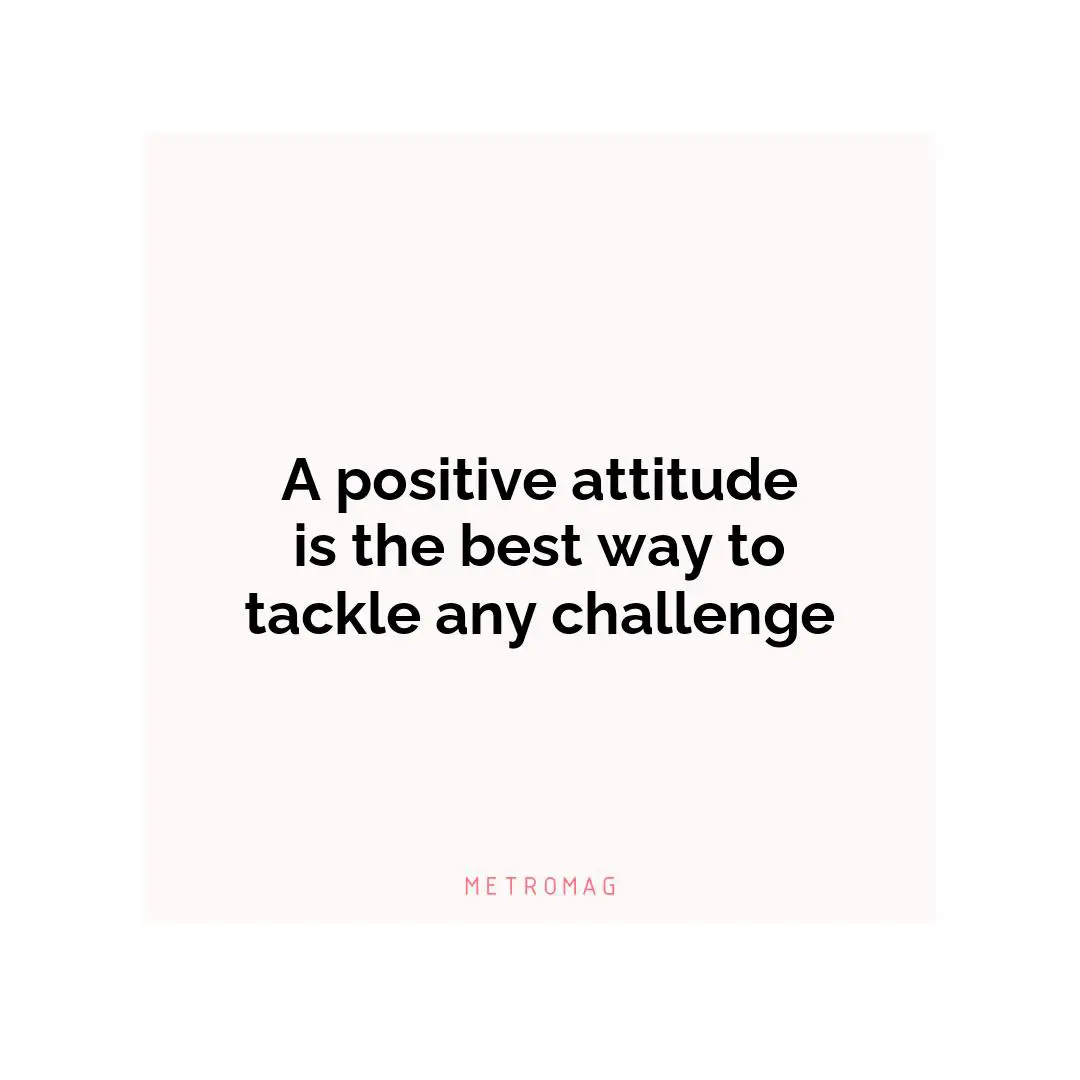 A positive attitude is the best way to tackle any challenge