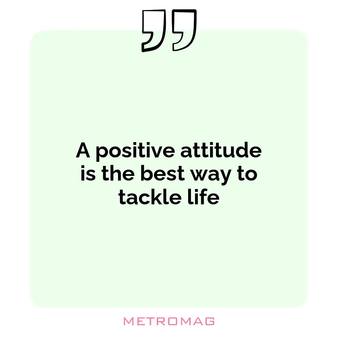 A positive attitude is the best way to tackle life